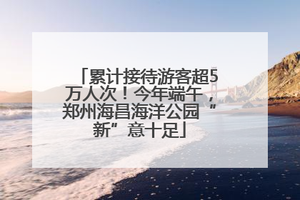 累计接待游客超5万人次！今年端午，郑州海昌海洋公园“新”意十足