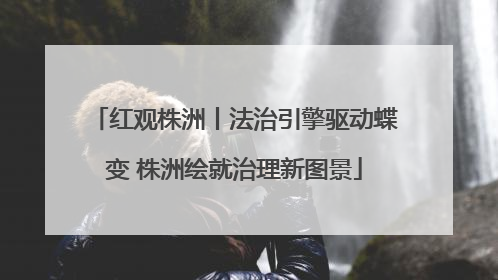 红观株洲丨法治引擎驱动蝶变 株洲绘就治理新图景