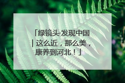绿镜头·发现中国｜这么近，那么美，康养到河北！