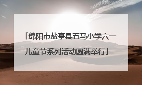 绵阳市盐亭县五马小学六一儿童节系列活动圆满举行