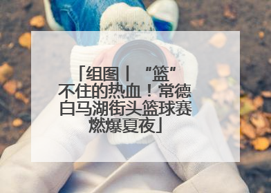 组图丨“篮” 不住的热血！常德白马湖街头篮球赛燃爆夏夜