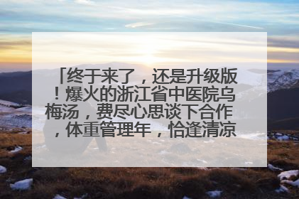 终于来了，还是升级版！爆火的浙江省中医院乌梅汤，费尽心思谈下合作，体重管理年，恰逢清凉解暑时，冲！