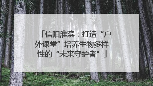 信阳淮滨：打造“户外课堂”培养生物多样性的“未来守护者”