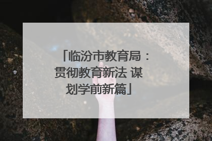临汾市教育局：贯彻教育新法 谋划学前新篇