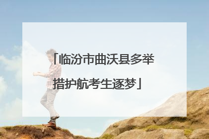 临汾市曲沃县多举措护航考生逐梦
