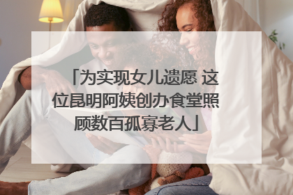 为实现女儿遗愿 这位昆明阿姨创办食堂照顾数百孤寡老人