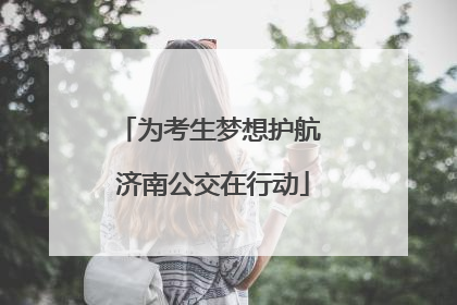为考生梦想护航 济南公交在行动