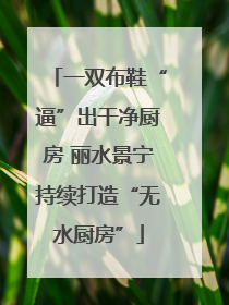 一双布鞋“逼”出干净厨房 丽水景宁持续打造“无水厨房”
