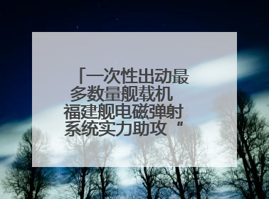 一次性出动最多数量舰载机 福建舰电磁弹射系统实力助攻“全甲板放飞”