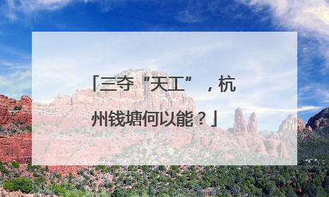 三夺“天工”，杭州钱塘何以能？