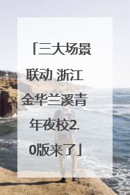 三大场景联动 浙江金华兰溪青年夜校2.0版来了