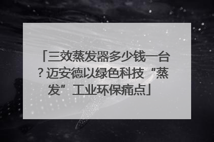 三效蒸发器多少钱一台？迈安德以绿色科技“蒸发”工业环保痛点