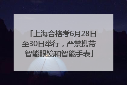 上海合格考6月28日至30日举行，严禁携带智能眼镜和智能手表