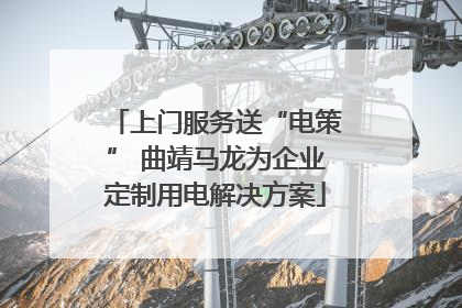 上门服务送“电策” 曲靖马龙为企业定制用电解决方案