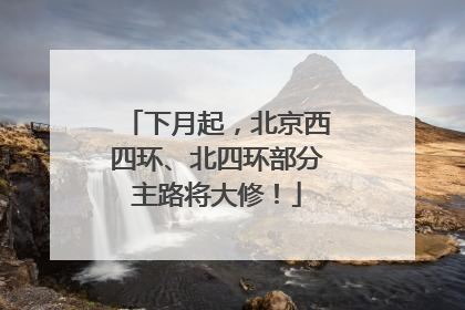 下月起，北京西四环、北四环部分主路将大修！