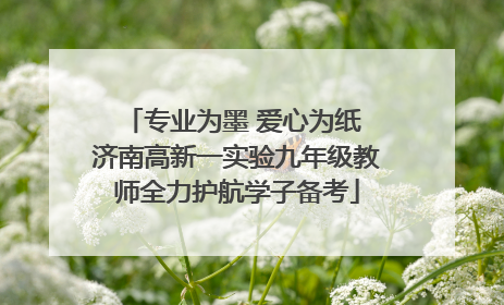 专业为墨 爱心为纸 济南高新一实验九年级教师全力护航学子备考