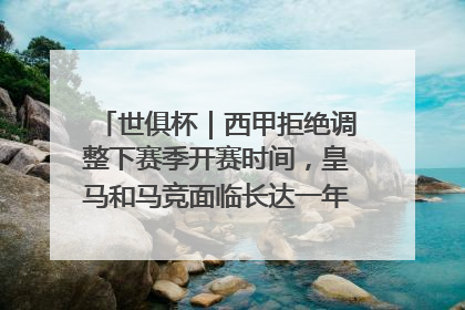 世俱杯｜西甲拒绝调整下赛季开赛时间，皇马和马竞面临长达一年的“魔鬼赛程”