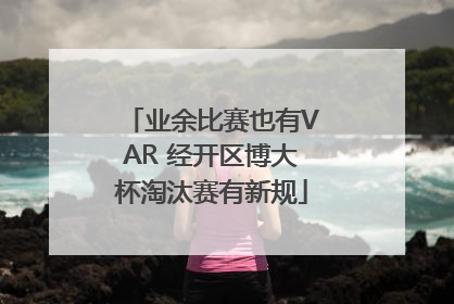 业余比赛也有VAR 经开区博大杯淘汰赛有新规