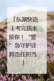 东湖快语丨考完我来接你！“警”急守护诠释责任担当