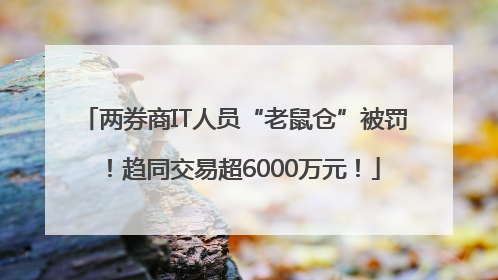两券商IT人员“老鼠仓”被罚！趋同交易超6000万元！