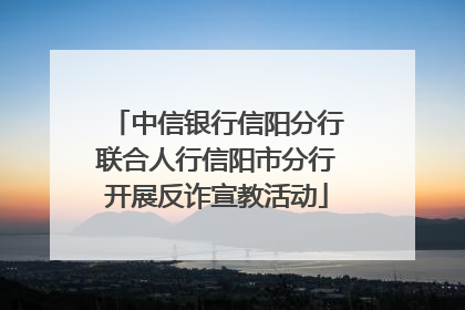 中信银行信阳分行联合人行信阳市分行开展反诈宣教活动