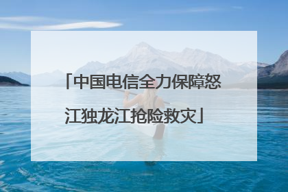 中国电信全力保障怒江独龙江抢险救灾