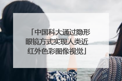 中国科大通过隐形眼镜方式实现人类近红外色彩图像视觉