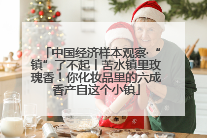 中国经济样本观察·“镇”了不起丨苦水镇里玫瑰香！你化妆品里的六成香产自这个小镇