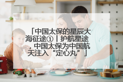 中国太保的星辰大海征途①丨护航星途，中国太保为中国航天注入“定心丸”
