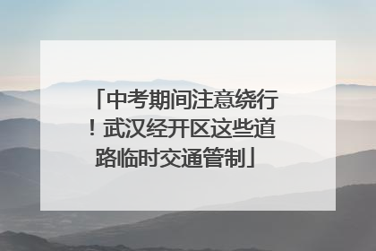 中考期间注意绕行！武汉经开区这些道路临时交通管制