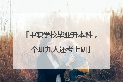 中职学校毕业升本科，一个班九人还考上研