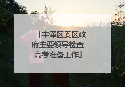 丰泽区委区政府主要领导检查高考准备工作