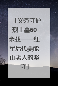 义务守护烈士墓60余载——红军后代姜能山老人的坚守