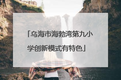 乌海市海勃湾第九小学创新模式有特色