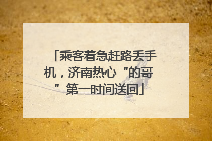 乘客着急赶路丢手机，济南热心“的哥”第一时间送回