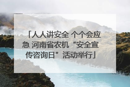 人人讲安全 个个会应急 河南省农机“安全宣传咨询日”活动举行