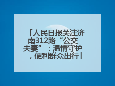 人民日报关注济南312路“公交夫妻”：温情守护，便利群众出行