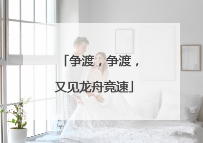 争渡，争渡，又见龙舟竞速