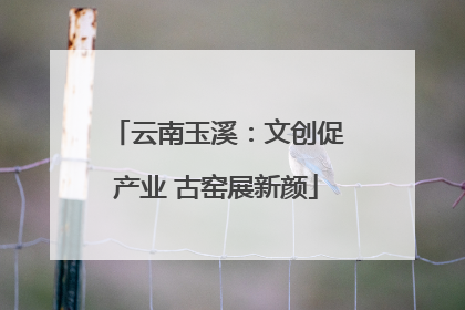 云南玉溪：文创促产业 古窑展新颜