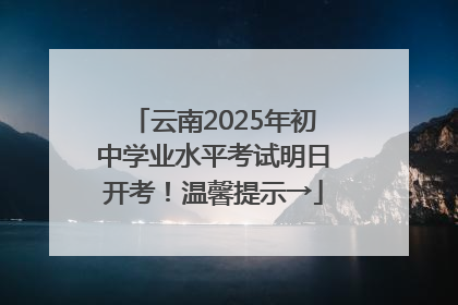 云南2025年初中学业水平考试明日开考！温馨提示→