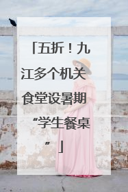 五折！九江多个机关食堂设暑期“学生餐桌”
