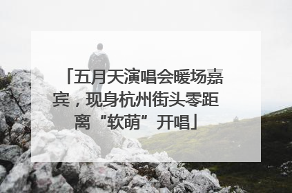 五月天演唱会暖场嘉宾，现身杭州街头零距离“软萌”开唱