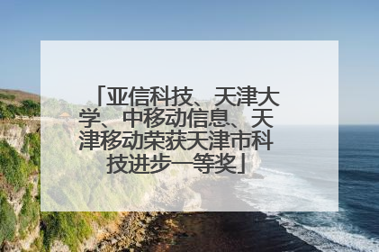 亚信科技、天津大学、中移动信息、天津移动荣获天津市科技进步一等奖