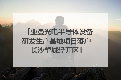 亚曼光电半导体设备研发生产基地项目落户长沙望城经开区
