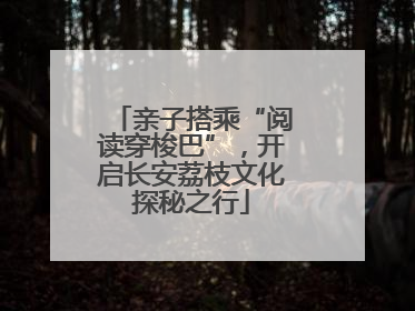 亲子搭乘“阅读穿梭巴”，开启长安荔枝文化探秘之行