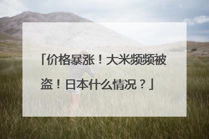 价格暴涨！大米频频被盗！日本什么情况？