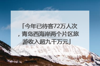 今年已待客72万人次，青岛西海岸两个片区旅游收入超九千万元