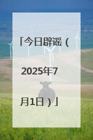 今日辟谣（2025年7月1日）