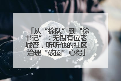 从“徐队”到“徐书记”：无锡有位老城管，听听他的社区治理“破圈”心得