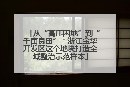 从“高压困地”到“千亩良田”：浙江金华开发区这个地块打造全域整治示范样本